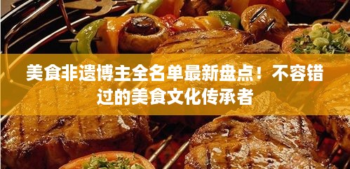 美食非遗博主全名单最新盘点！不容错过的美食文化传承者