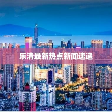 乐清最新热点新闻速递