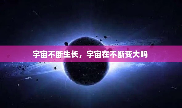 宇宙不断生长，宇宙在不断变大吗 