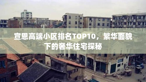 宣恩高端小区排名TOP10，繁华面貌下的奢华住宅探秘