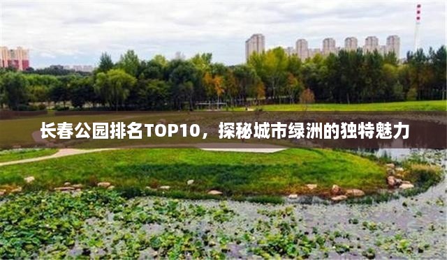 长春公园排名TOP10，探秘城市绿洲的独特魅力