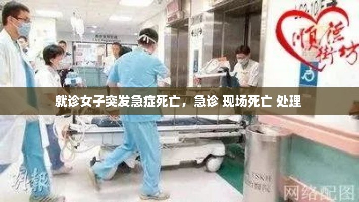 就诊女子突发急症死亡，急诊 现场死亡 处理 