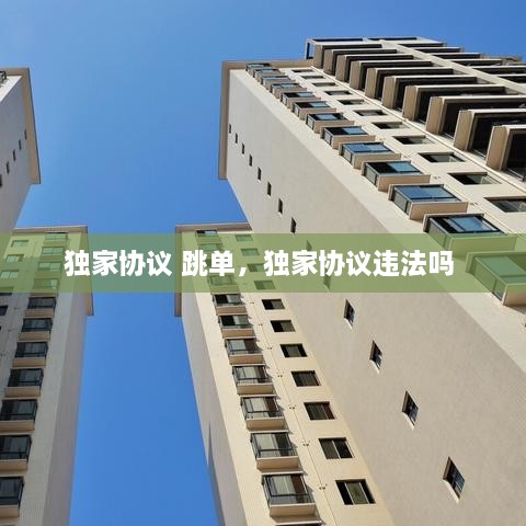 独家协议 跳单，独家协议违法吗 