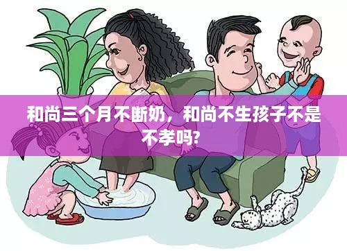 和尚三个月不断奶，和尚不生孩子不是不孝吗? 