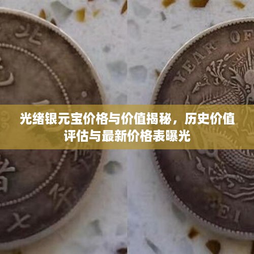 光绪银元宝价格与价值揭秘，历史价值评估与最新价格表曝光