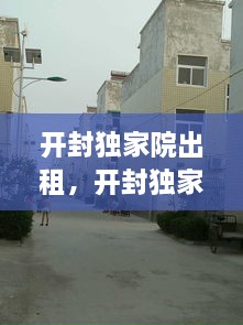 开封独家院出租，开封独家小院出售信息 