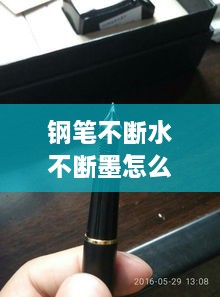 钢笔不断水不断墨怎么办，钢笔断断续续不出墨怎么办 