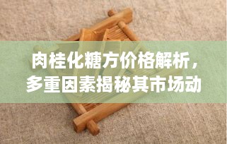 肉桂化糖方价格解析，多重因素揭秘其市场动态